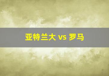 亚特兰大 vs 罗马